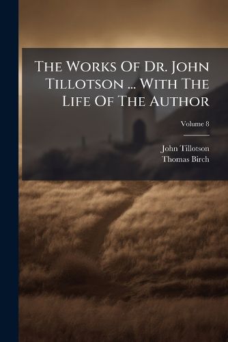 Cover image for The Works Of Dr. John Tillotson ... With The Life Of The Author; Volume 8