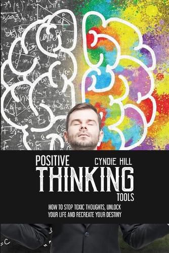 Cover image for Positive Thinking Tools: How to Stop Toxic Thoughts, Unlock your Life and Recreate your Destiny