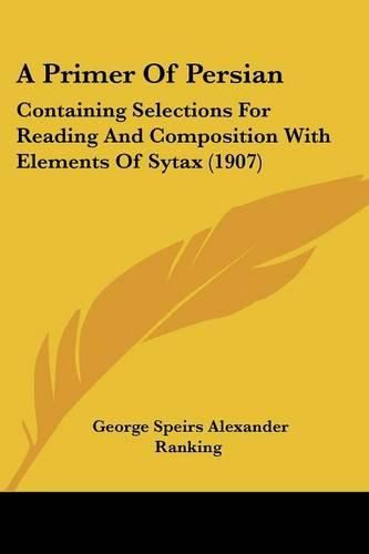 A Primer of Persian: Containing Selections for Reading and Composition with Elements of Sytax (1907)