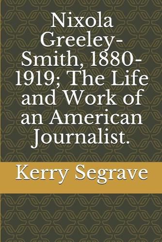 Cover image for Nixola Greeley-Smith, 1880-1919; The Life and Work of an American Journalist.