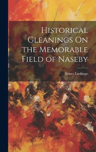 Cover image for Historical Gleanings On the Memorable Field of Naseby