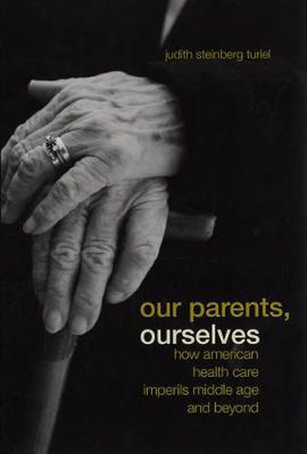 Cover image for Our Parents, Ourselves: How American Health Care Imperils Middle Age and Beyond