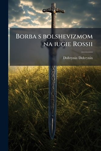 Cover image for Borba S Bolshevizmom Na Iugie Rossii: Uchastie V Borbie Donskogo Kazachestva, Fevral 1917-Mart 1920: Ocherk