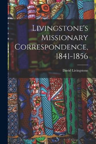 Livingstone's Missionary Correspondence, 1841-1856