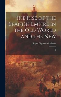 Cover image for The Rise of the Spanish Empire in the Old World and the New