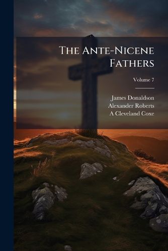 Cover image for The Ante-Nicene Fathers: Translations of the Writings of the Fathers Down to A.D. 325