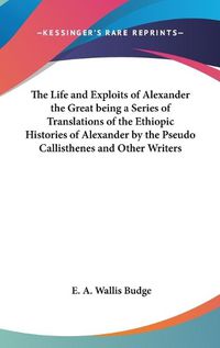 Cover image for The Life and Exploits of Alexander the Great Being a Series of Translations of the Ethiopic Histories of Alexander by the Pseudo Callisthenes and Other Writers