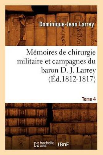 Memoires de Chirurgie Militaire Et Campagnes Du Baron D. J. Larrey. Tome 4 (Ed.1812-1817)