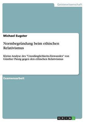 Normbegrundung beim ethischen Relativismus: Kleine Analyse des Unzulanglichkeits-Einwandes von Gunther Patzig gegen den ethischen Relativismus