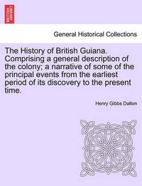 Cover image for The History of British Guiana. Comprising a general description of the colony; a narrative of some of the principal events from the earliest period of its discovery to the present time. Vol. II.