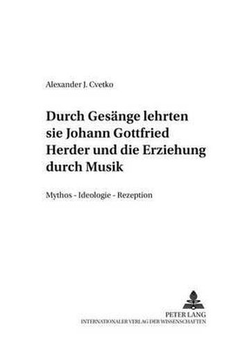 ...Durch Gesaenge Lehrten Sie...-  Johann Gottfried Herder Und Die Erziehung Durch Musik: Mythos - Ideologie - Rezeption