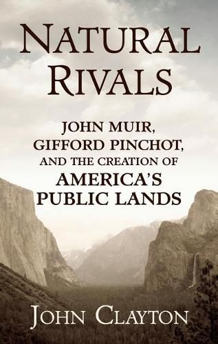 Natural Rivals: John Muir, Gifford Pinchot, and the Creation of America's Public Lands