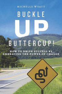 Cover image for Buckle Up, Buttercup!: How to Drive Success by Embracing the Power of Change