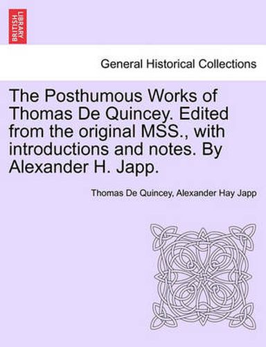 Cover image for The Posthumous Works of Thomas de Quincey. Edited from the Original Mss., with Introductions and Notes. by Alexander H. Japp.