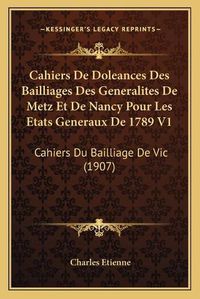 Cover image for Cahiers de Doleances Des Bailliages Des Generalites de Metz Et de Nancy Pour Les Etats Generaux de 1789 V1: Cahiers Du Bailliage de Vic (1907)