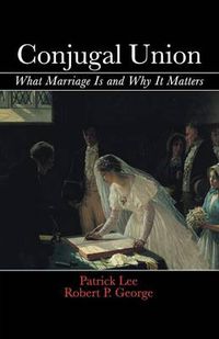 Cover image for Conjugal Union: What Marriage Is and Why It Matters