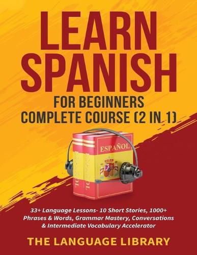 Cover image for Learn Spanish For Beginners Complete Course (2 in 1): 33+ Language Lessons- 10 Short Stories, 1000+ Phrases& Words, Grammar Mastery, Conversations& Intermediate Vocabulary Accelerator