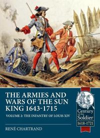 Cover image for The Armies and Wars of the Sun King 1643-1715. Volume 2: The Infantry of Louis XIV