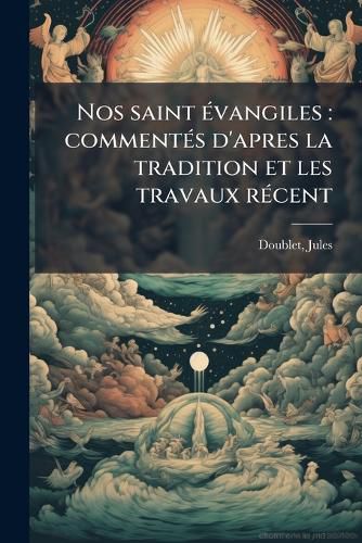 Cover image for Nos Saint Vangiles: Comment?'s D'Apres La Tradition Et Les Travaux R Cent