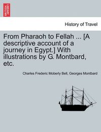 Cover image for From Pharaoh to Fellah ... [A Descriptive Account of a Journey in Egypt.] with Illustrations by G. Montbard, Etc.