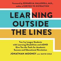 Cover image for Learning Outside the Lines: Two Ivy League Students with Learning Disabilities and ADHD Give You the Tools for Academic Success and Educational Revolution