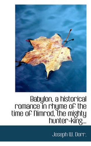 Cover image for Babylon, a Historical Romance in Rhyme of the Time of Nimrod, the Mighty Hunter-King...