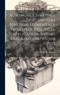 Cover image for Automobile Starting, Lighting and Ignition, Elementary Principles, Practical Application, Wiring Diagrams and Repair Hints