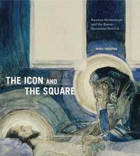 Cover image for The Icon and the Square: Russian Modernism and the Russo-Byzantine Revival