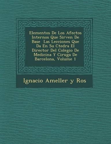 Cover image for Elementos de Los Afectos Internos Que Sirven de Base Las Lecciones Que Da En Su C Tedra El Director del Colegio de Medicina y Cirug a de Barcelona, Vo