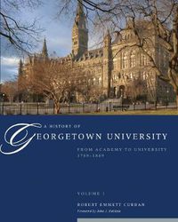 Cover image for A History of Georgetown University: From Academy to University, 1789-1889, Volume 1