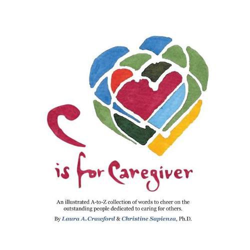 Cover image for C Is for Caregiver: An Illustrated A-To-Z Collection of Words to Cheer on the Outstanding People Dedicated to Caring for Others.