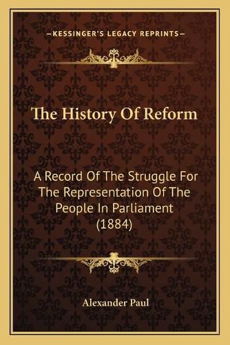 The History of Reform: A Record of the Struggle for the Representation of the People in Parliament (1884)