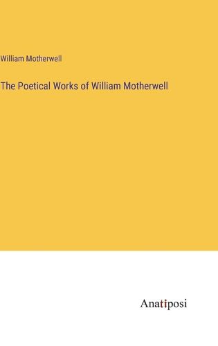 Cover image for The Poetical Works of William Motherwell