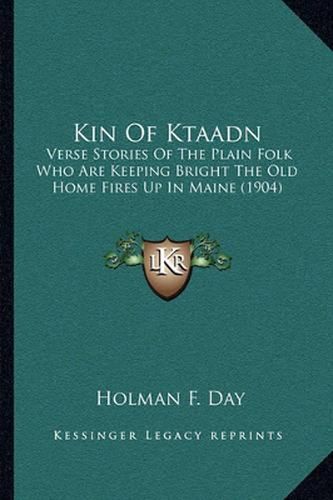 Cover image for Kin of Ktaadn: Verse Stories of the Plain Folk Who Are Keeping Bright the Old Home Fires Up in Maine (1904)