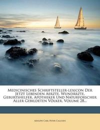 Cover image for Medicinisches Schriftsteller-Lexicon Der Jetzt Lebenden Aerzte, Wund Rzte, Geburtshelfer, Apotheker Und Naturforscher Aller Gebildeten V Lker, Volume 28...