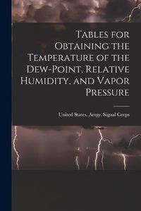 Cover image for Tables for Obtaining the Temperature of the Dew-point, Relative Humidity, and Vapor Pressure