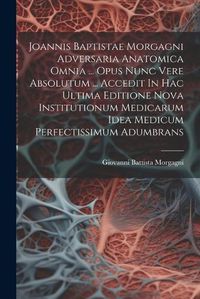 Cover image for Joannis Baptistae Morgagni Adversaria Anatomica Omnia ... Opus Nunc Vere Absolutum ... Accedit In Hac Ultima Editione Nova Institutionum Medicarum Idea Medicum Perfectissimum Adumbrans