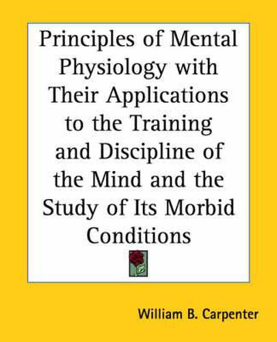 Cover image for Principles of Mental Physiology with Their Applications to the Training and Discipline of the Mind and the Study of Its Morbid Conditions
