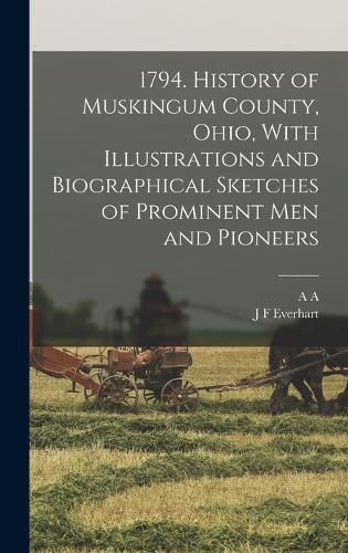 Cover image for 1794. History of Muskingum County, Ohio, With Illustrations and Biographical Sketches of Prominent men and Pioneers