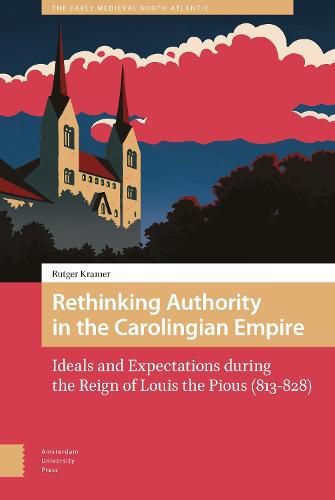 Cover image for Rethinking Authority in the Carolingian Empire: Ideals and Expectations during the Reign of Louis the Pious (813-828)