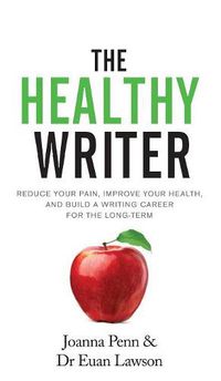 Cover image for The Healthy Writer: Reduce Your Pain, Improve Your Health, And Build A Writing Career For The Long Term