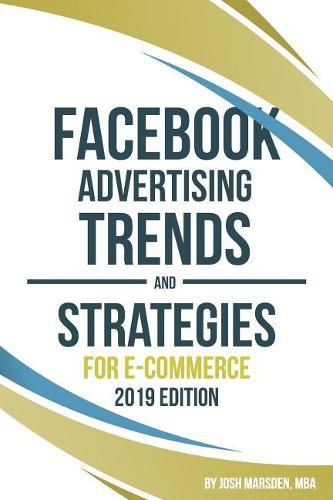 Cover image for Facebook Advertising Trends and Strategies for E-Commerce 2019 Edition: Do You Want More Leads and Sales Profitably from Your Facebook Ads? Use This Book to Maximize Your Ads Performance in 2019!