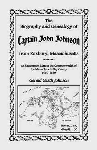 Cover image for The Biography and Genealogy of Captain John Johnson from Roxbury, Massachusetts: An Uncommon Man in the Commonwealth of the Massachusetts Bay Colony,