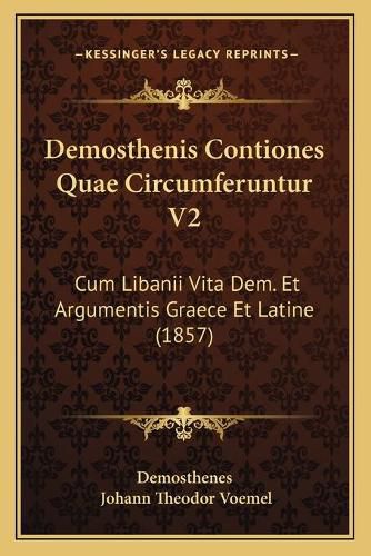 Cover image for Demosthenis Contiones Quae Circumferuntur V2: Cum Libanii Vita Dem. Et Argumentis Graece Et Latine (1857)
