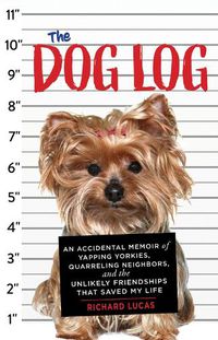 Cover image for The Dog Log: An Accidental Memoir of Yapping Yorkies, Quarreling Neighbors, and the Unlikely Friendships That Saved My Life