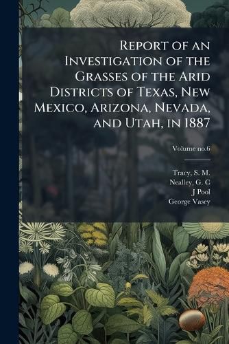 Cover image for Report of an Investigation of the Grasses of the Arid Districts of Texas, New Mexico, Arizona, Nevada, and Utah, in 1887