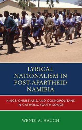 Cover image for Lyrical Nationalism in Post-Apartheid Namibia: Kings, Christians, and Cosmopolitans in Catholic Youth Songs