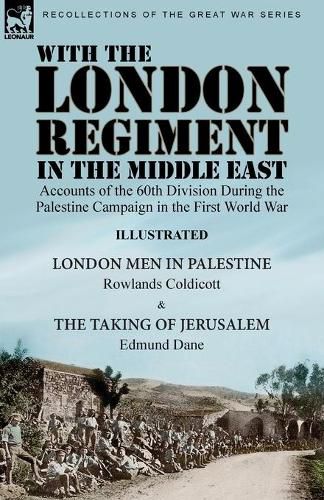 Cover image for With the London Regiment in the Middle East, 1917: Accounts of the 60th Division During the Palestine Campaign in the First World War----London Men in Palestine by Rowlands Coldicott & The Taking of Jerusalem by Edmund Dane