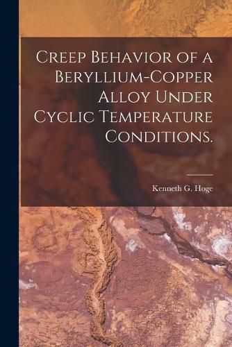 Cover image for Creep Behavior of a Beryllium-copper Alloy Under Cyclic Temperature Conditions.