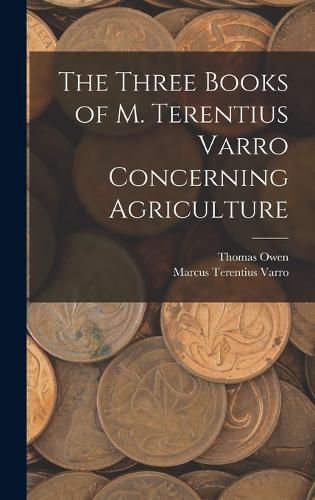 The Three Books of M. Terentius Varro Concerning Agriculture